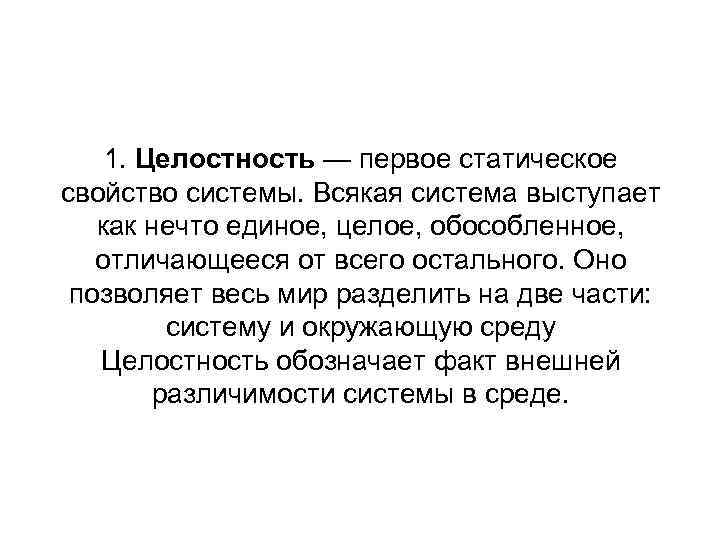 1. Целостность — первое статическое свойство системы. Всякая система выступает как нечто единое, целое,