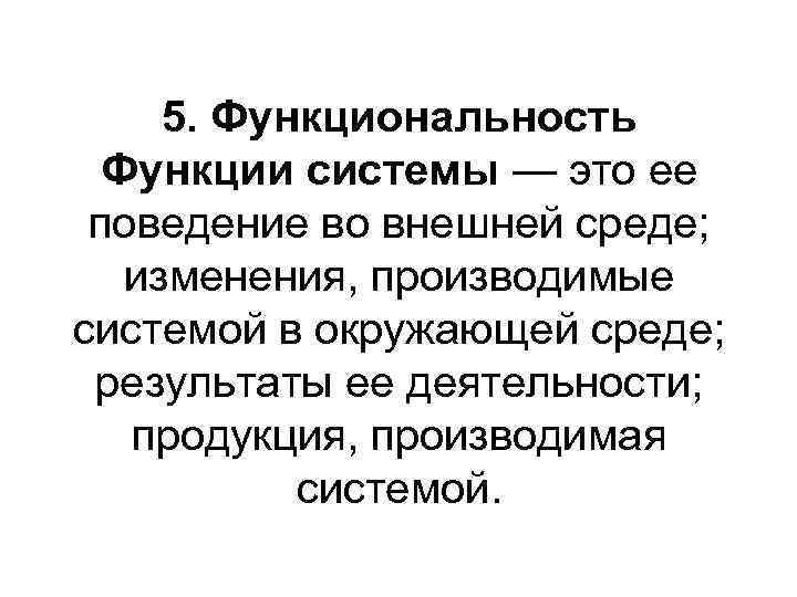 5. Функциональность Функции системы — это ее поведение во внешней среде; изменения, производимые системой