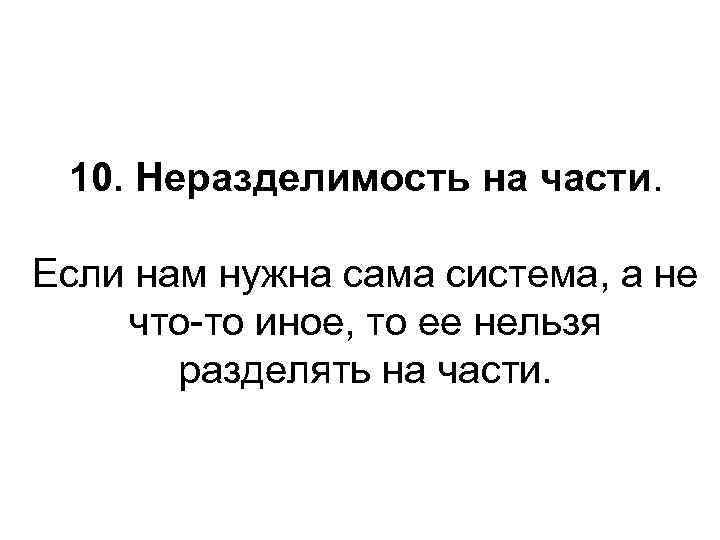 10. Неразделимость на части. Если нам нужна сама система, а не что-то иное, то