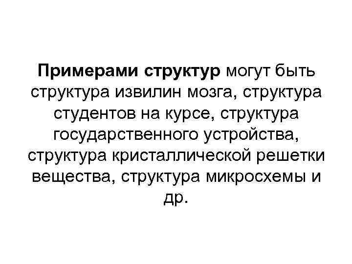 Примерами структур могут быть структура извилин мозга, структура студентов на курсе, структура государственного устройства,