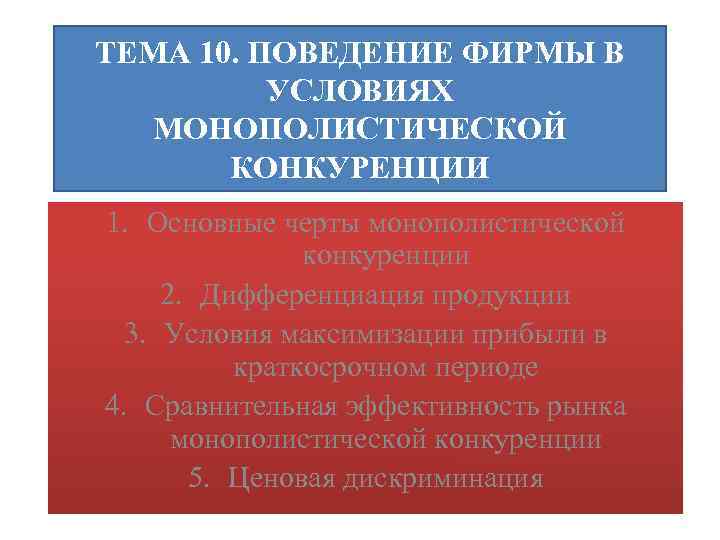 ТЕМА 10. ПОВЕДЕНИЕ ФИРМЫ В УСЛОВИЯХ МОНОПОЛИСТИЧЕСКОЙ КОНКУРЕНЦИИ 1. Основные черты монополистической конкуренции 2.
