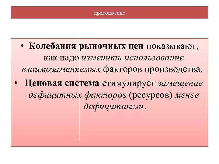 продолжение • Колебания рыночных цен показывают, как надо изменить использование взаимозаменяемых факторов производства. •