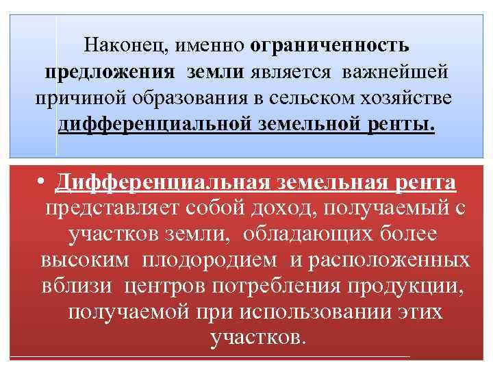 Наконец, именно ограниченность предложения земли является важнейшей причиной образования в сельском хозяйстве дифференциальной земельной