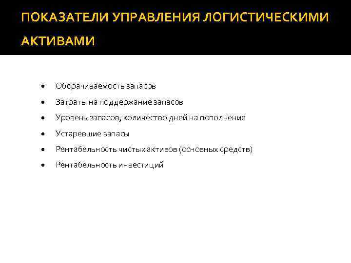 ПОКАЗАТЕЛИ УПРАВЛЕНИЯ ЛОГИСТИЧЕСКИМИ АКТИВАМИ • · Оборачиваемость запасов • · Затраты на поддержание запасов