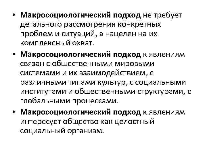  • Макросоциологический подход не требует детального рассмотрения конкретных проблем и ситуаций, а нацелен