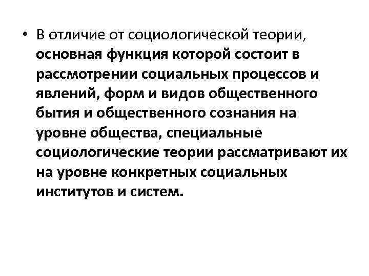  • В отличие от социологической теории, основная функция которой состоит в рассмотрении социальных