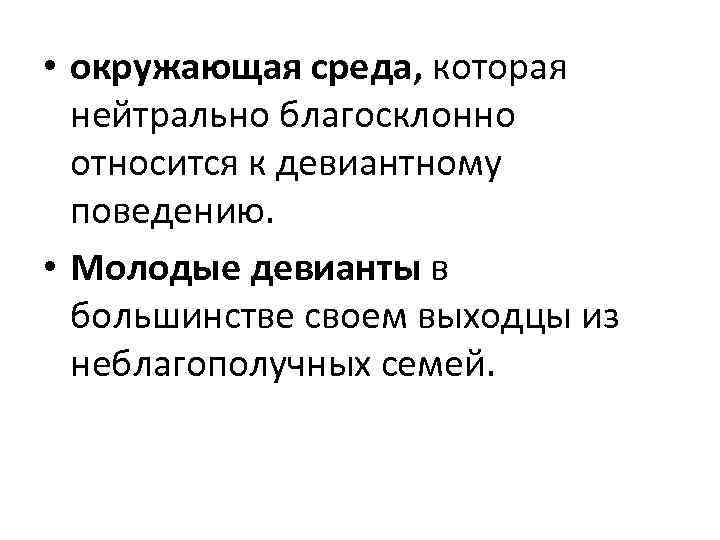  • окружающая среда, которая нейтрально благосклонно относится к девиантному поведению. • Молодые девианты