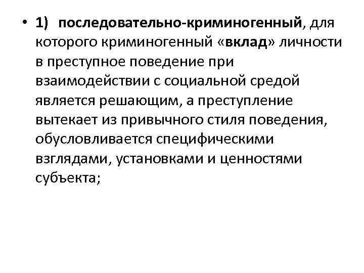  • 1) последовательно-криминогенный, для которого криминогенный «вклад» личности в преступное поведение при взаимодействии