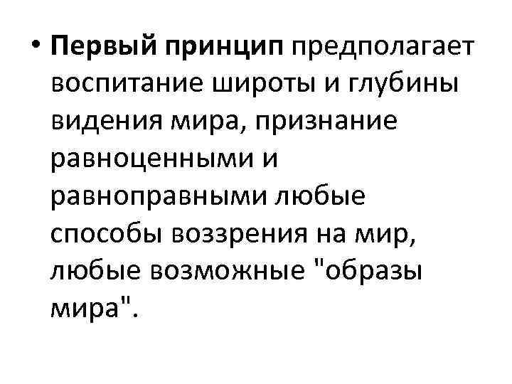  • Первый принцип предполагает воспитание широты и глубины видения мира, признание равноценными и