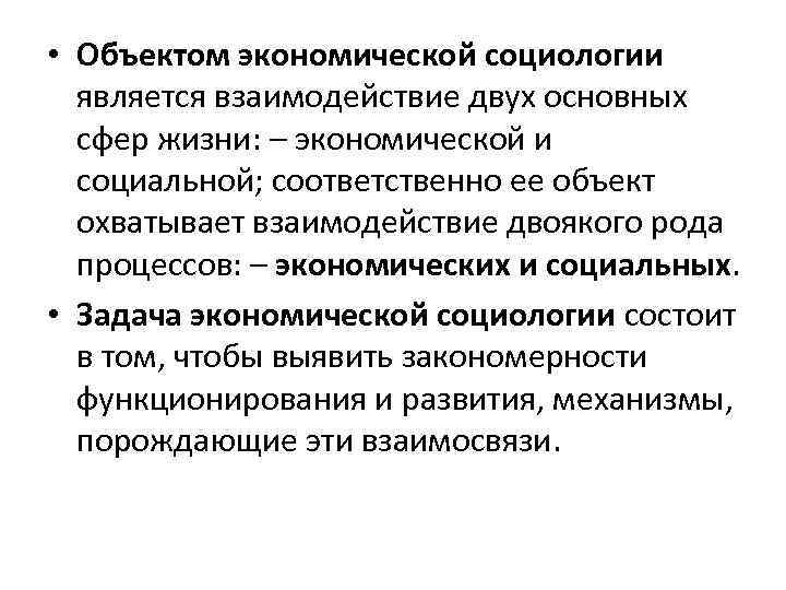  • Объектом экономической социологии является взаимодействие двух основных сфер жизни: – экономической и