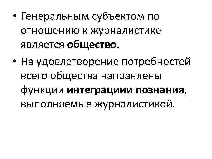  • Генеральным субъектом по отношению к журналистике является общество. • На удовлетворение потребностей