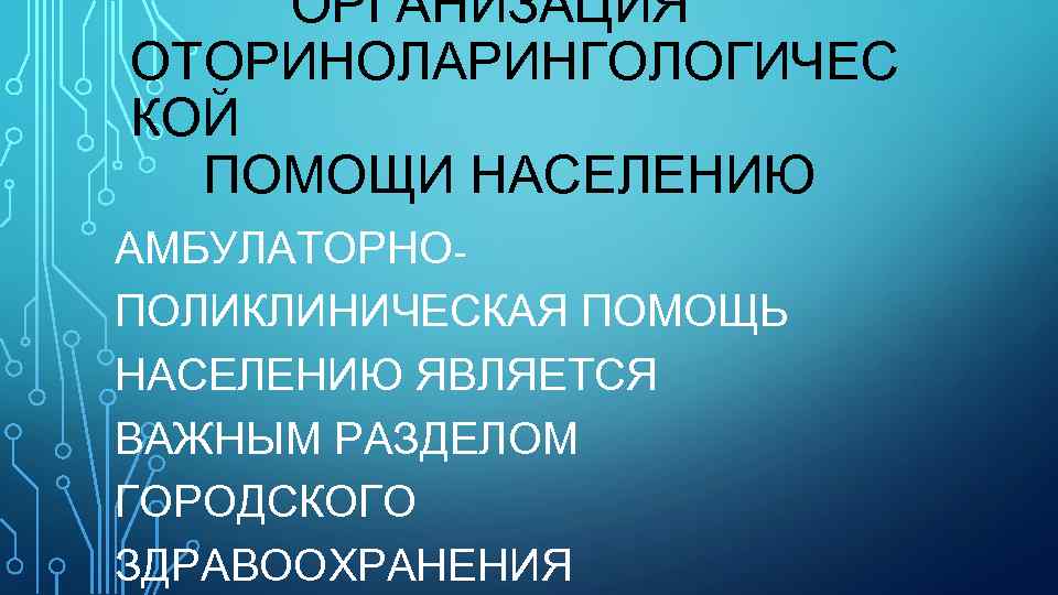 ОРГАНИЗАЦИЯ ОТОРИНОЛАРИНГОЛОГИЧЕС КОЙ ПОМОЩИ НАСЕЛЕНИЮ АМБУЛАТОРНОПОЛИКЛИНИЧЕСКАЯ ПОМОЩЬ НАСЕЛЕНИЮ ЯВЛЯЕТСЯ ВАЖНЫМ РАЗДЕЛОМ ГОРОДСКОГО ЗДРАВООХРАНЕНИЯ 