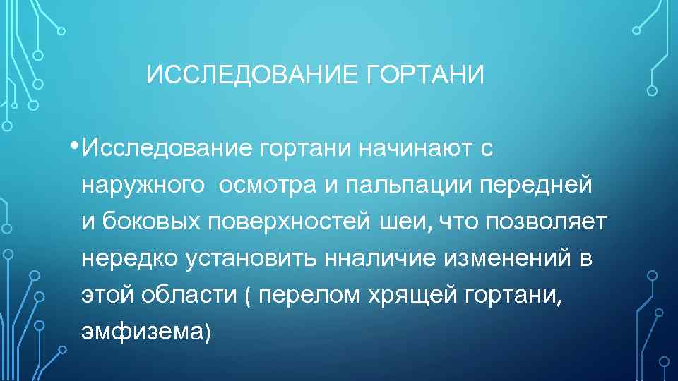 ИССЛЕДОВАНИЕ ГОРТАНИ • Исследование гортани начинают с наружного осмотра и пальпации передней и боковых