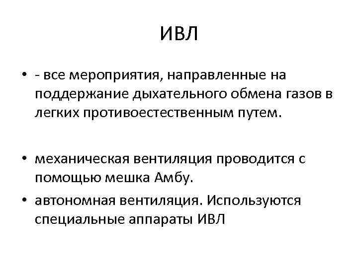 ИВЛ • - все мероприятия, направленные на поддержание дыхательного обмена газов в легких противоестественным