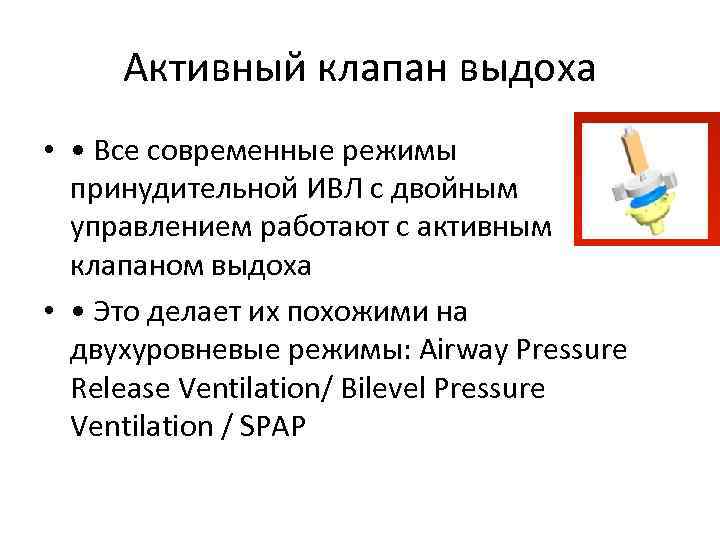 Активный клапан выдоха • • Все современные режимы принудительной ИВЛ с двойным управлением работают