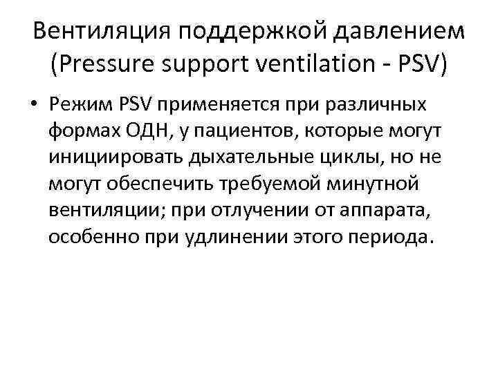 Вентиляция поддержкой давлением (Pressure support ventilation - PSV) • Режим PSV применяется при различных