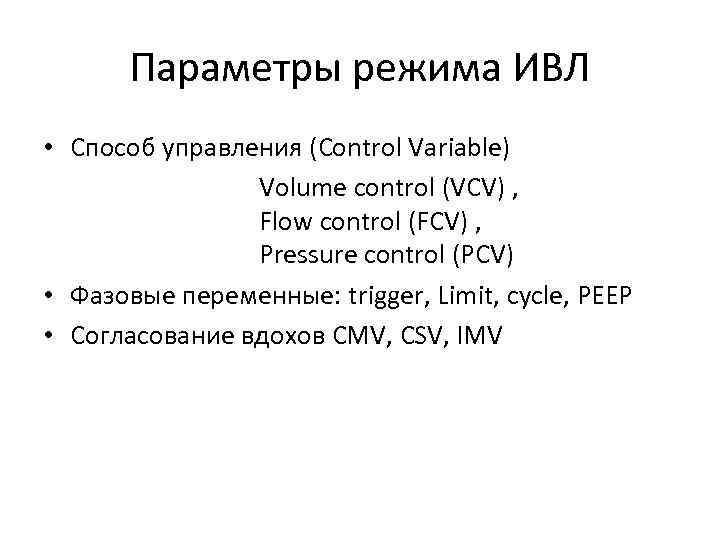 Параметры режима ИВЛ • Способ управления (Control Variable) Volume control (VCV) , Flow control