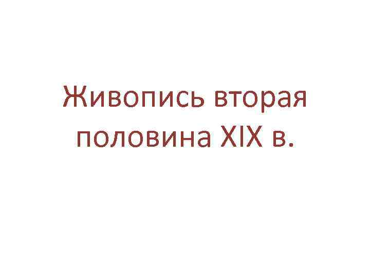 Живопись вторая половина XIX в. 