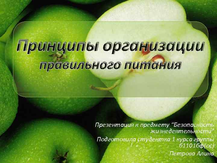 Принципы организации правильного питания Презентация к предмету “Безопасность жизнедеятельности” Подготовила студентка 1 курса группы