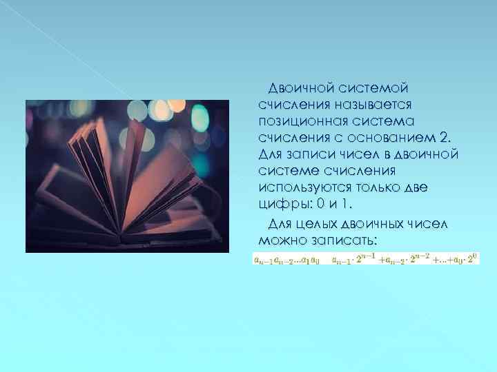 Двоичной системой счисления называется позиционная система счисления с основанием 2. Для записи чисел в