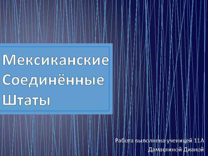 Мексиканские Соединённые Штаты Работа выполнена ученицей 11 А Дамаскиной Дианой 