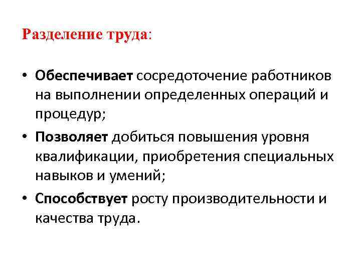 Разделение труда: • Обеспечивает сосредоточение работников на выполнении определенных операций и процедур; • Позволяет