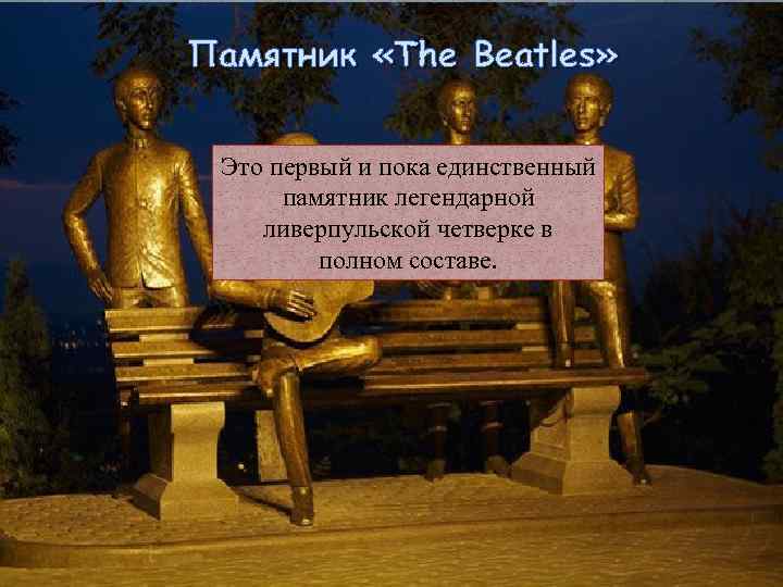  Памятник «The Beatles» Это первый и пока единственный памятник легендарной ливерпульской четверке в