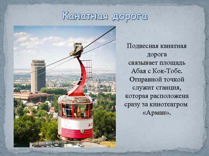 Канатная дорога Подвесная канатная дорога связывает площадь Абая с Кок-Тобе. Отправной точкой служит станция,