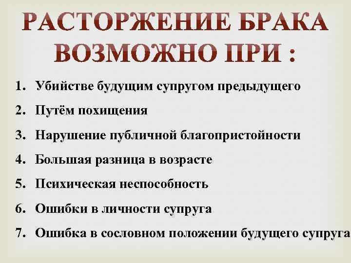 1. Убийстве будущим супругом предыдущего 2. Путём похищения 3. Нарушение публичной благопристойности 4. Большая