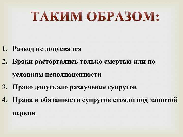 1. Развод не допускался 2. Браки расторгались только смертью или по условиям неполноценности 3.
