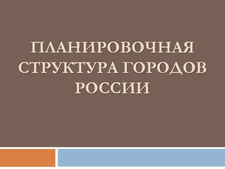  ПЛАНИРОВОЧНАЯ СТРУКТУРА ГОРОДОВ РОССИИ 