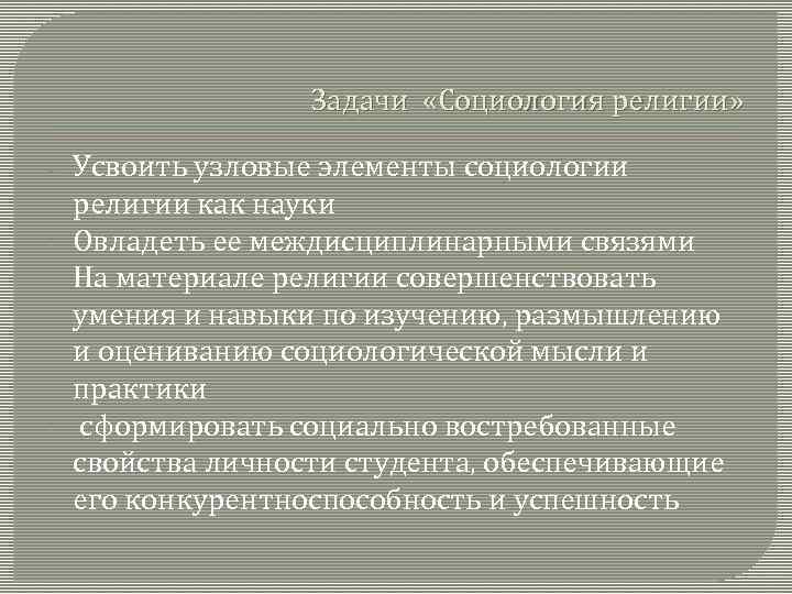 Задачи «Социология религии» - - Усвоить узловые элементы социологии религии как науки Овладеть ее