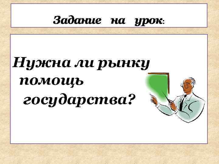 Задание на урок: Нужна ли рынку помощь государства? 