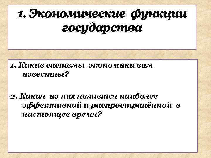 1. Экономические функции государства 1. Какие системы экономики вам известны? 2. Какая из них