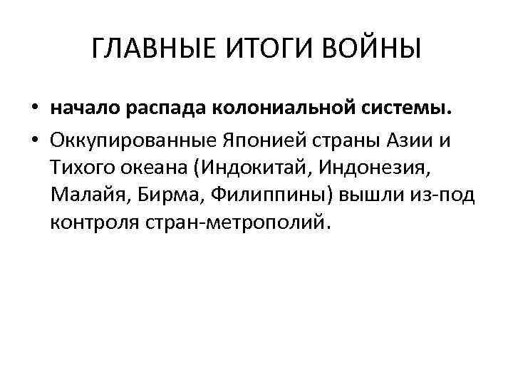 ГЛАВНЫЕ ИТОГИ ВОЙНЫ • начало распада колониальной системы. • Оккупированные Японией страны Азии и