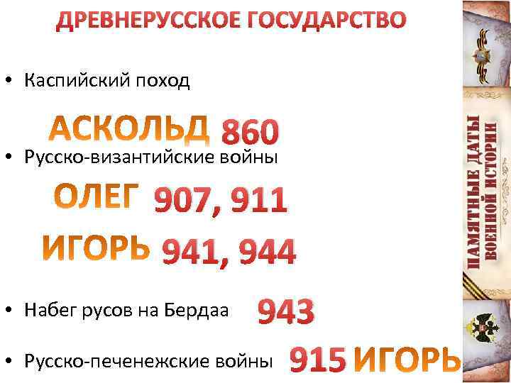 ДРЕВНЕРУССКОЕ ГОСУДАРСТВО • Каспийский поход • 860 Русско-византийские войны 907, 911 941, 944 943