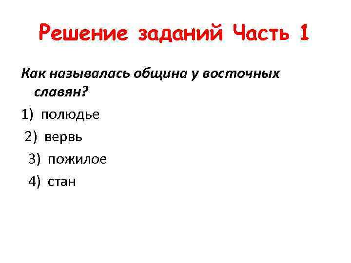 Решение заданий Часть 1 Как называлась община у восточных славян? 1) полюдье 2) вервь