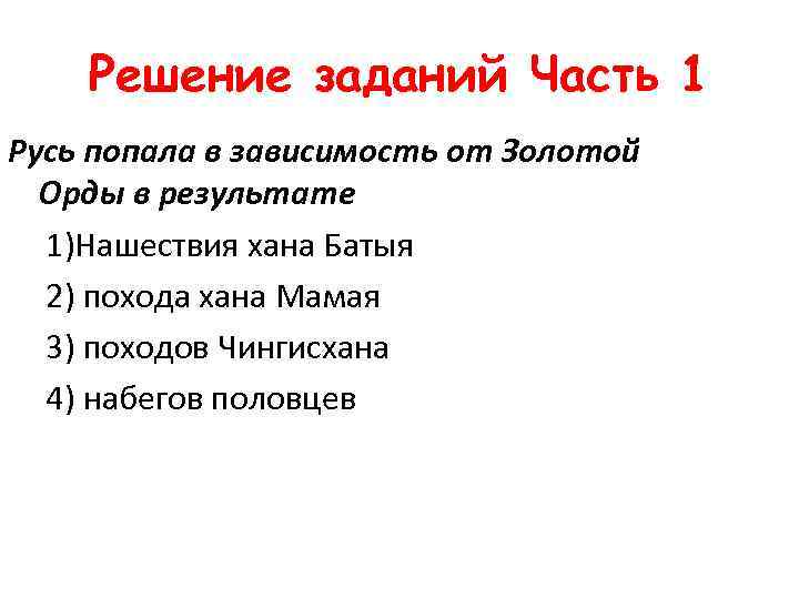 Решение заданий Часть 1 Русь попала в зависимость от Золотой Орды в результате 1)Нашествия