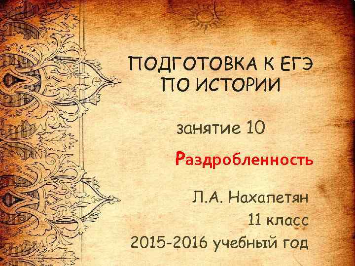 ПОДГОТОВКА К ЕГЭ ПО ИСТОРИИ занятие 10 Раздробленность Л. А. Нахапетян 11 класс 2015