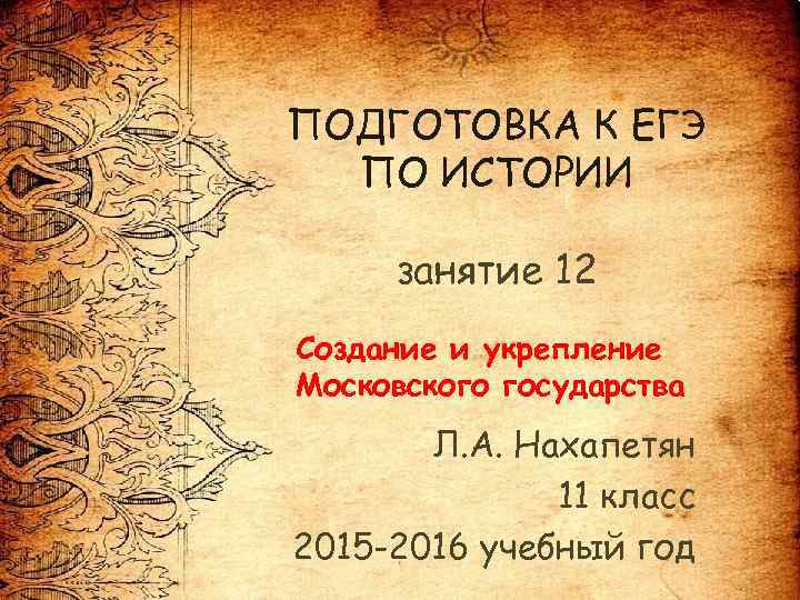 ПОДГОТОВКА К ЕГЭ ПО ИСТОРИИ занятие 12 Создание и укрепление Московского государства Л. А.