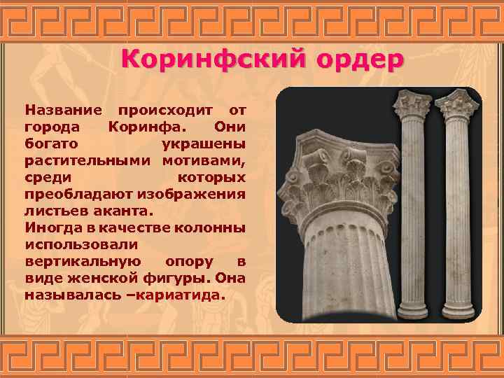 Коринфский ордер Название происходит от города Коринфа. Они богато украшены растительными мотивами, среди которых