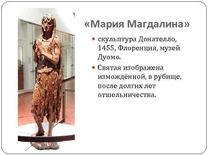  «Мария Магдалина» скульптура Донателло, 1455, Флоренция, музей Дуомо. Святая изображена измождённой, в рубище,