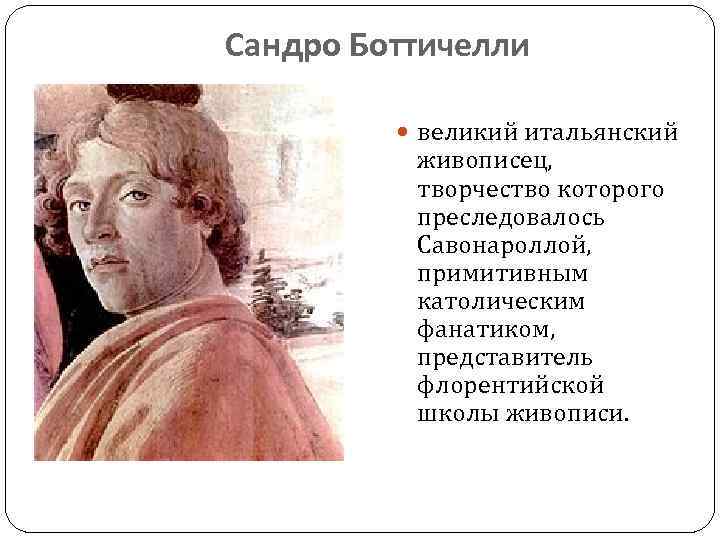 Сандро Боттичелли великий итальянский живописец, творчество которого преследовалось Савонароллой, примитивным католическим фанатиком, представитель флорентийской