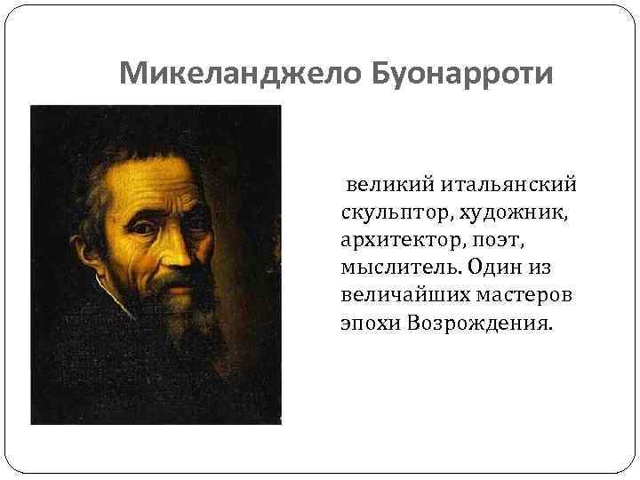 Микеланджело Буонарроти великий итальянский скульптор, художник, архитектор, поэт, мыслитель. Один из величайших мастеров эпохи