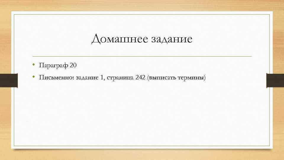 Домашнее задание • Параграф 20 • Письменно: задание 1, страница 242 (выписать термины) 