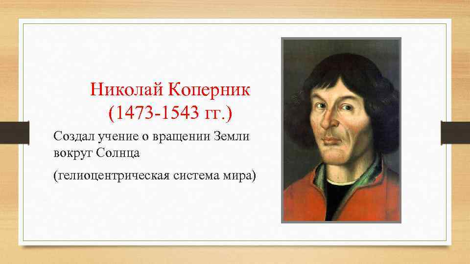 Николай Коперник (1473 -1543 гг. ) Создал учение о вращении Земли вокруг Солнца (гелиоцентрическая
