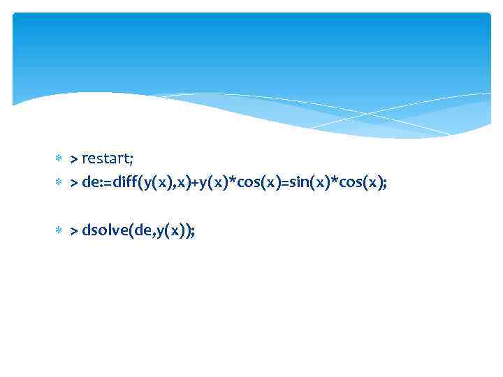  > restart; > de: =diff(y(x), x)+y(x)*cos(x)=sin(x)*cos(x); > dsolve(de, y(x)); 