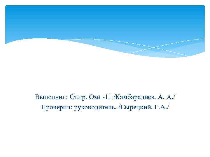 Выполнил: Ст. гр. Ози -11 /Камбаралиев. А. А. / Проверил: руководитель. /Сырецкий. Г. А.