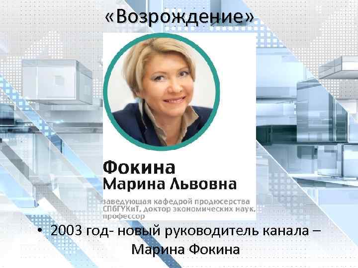  «Возрождение» • 2003 год- новый руководитель канала – Марина Фокина 