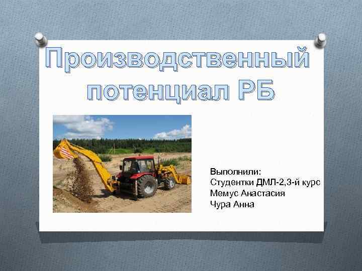 Производственный потенциал РБ Выполнили: Студентки ДМЛ-2, 3 -й курс Мемус Анастасия Чура Анна 